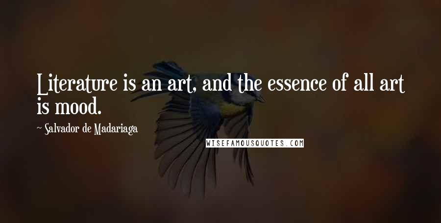 Salvador De Madariaga Quotes: Literature is an art, and the essence of all art is mood.