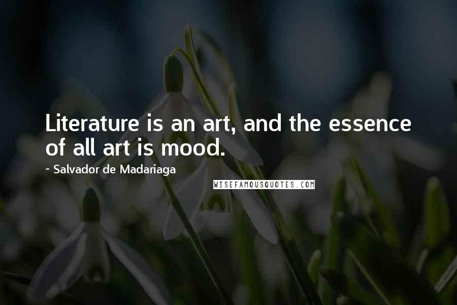 Salvador De Madariaga Quotes: Literature is an art, and the essence of all art is mood.