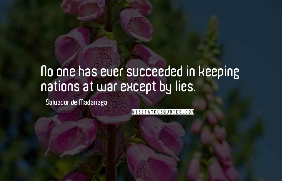 Salvador De Madariaga Quotes: No one has ever succeeded in keeping nations at war except by lies.