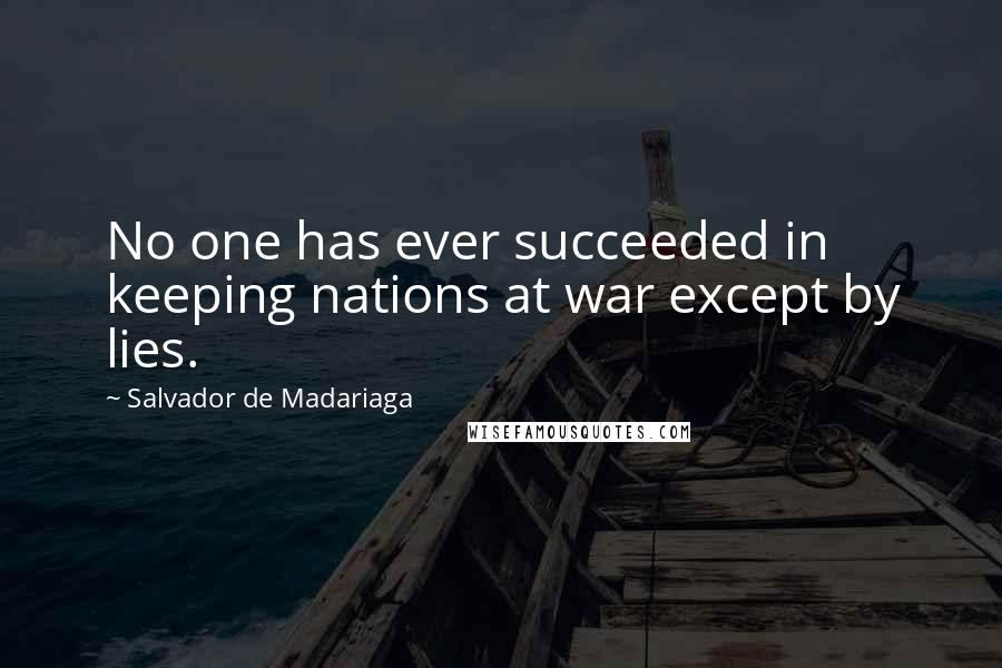 Salvador De Madariaga Quotes: No one has ever succeeded in keeping nations at war except by lies.