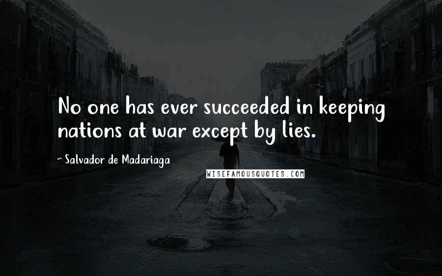 Salvador De Madariaga Quotes: No one has ever succeeded in keeping nations at war except by lies.