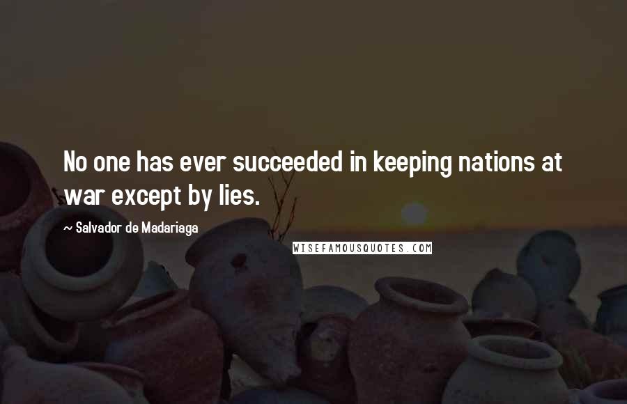 Salvador De Madariaga Quotes: No one has ever succeeded in keeping nations at war except by lies.