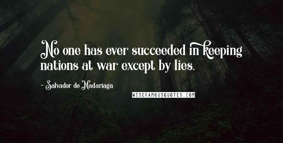 Salvador De Madariaga Quotes: No one has ever succeeded in keeping nations at war except by lies.