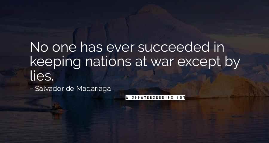 Salvador De Madariaga Quotes: No one has ever succeeded in keeping nations at war except by lies.