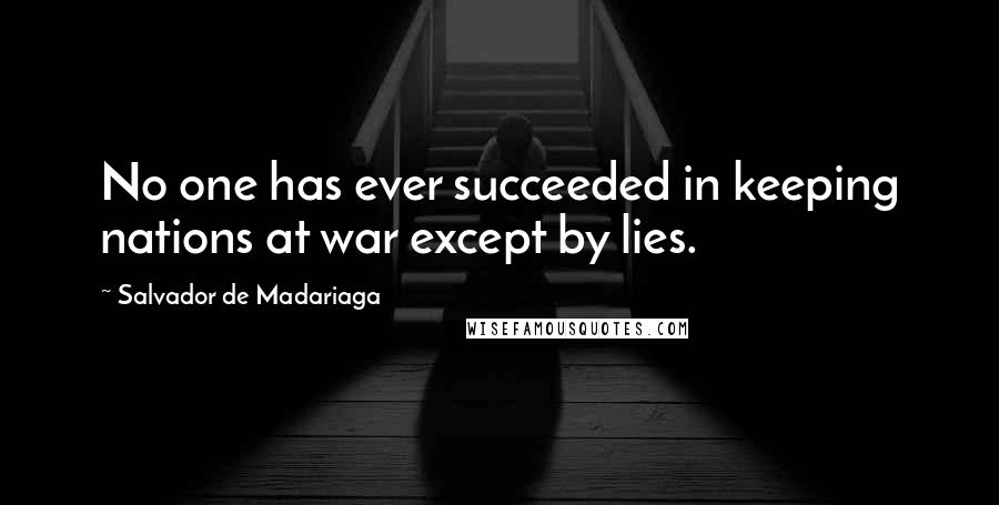 Salvador De Madariaga Quotes: No one has ever succeeded in keeping nations at war except by lies.