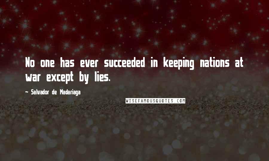 Salvador De Madariaga Quotes: No one has ever succeeded in keeping nations at war except by lies.