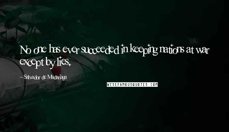 Salvador De Madariaga Quotes: No one has ever succeeded in keeping nations at war except by lies.