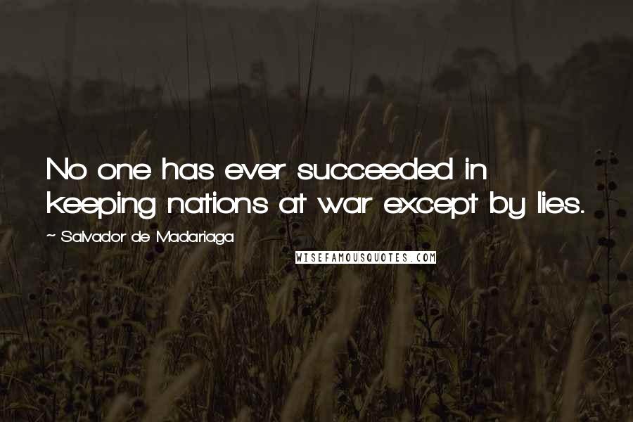 Salvador De Madariaga Quotes: No one has ever succeeded in keeping nations at war except by lies.