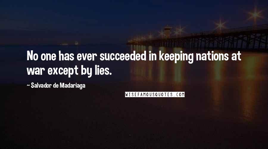 Salvador De Madariaga Quotes: No one has ever succeeded in keeping nations at war except by lies.