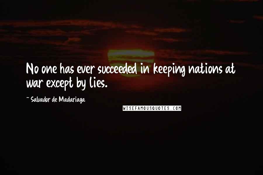 Salvador De Madariaga Quotes: No one has ever succeeded in keeping nations at war except by lies.