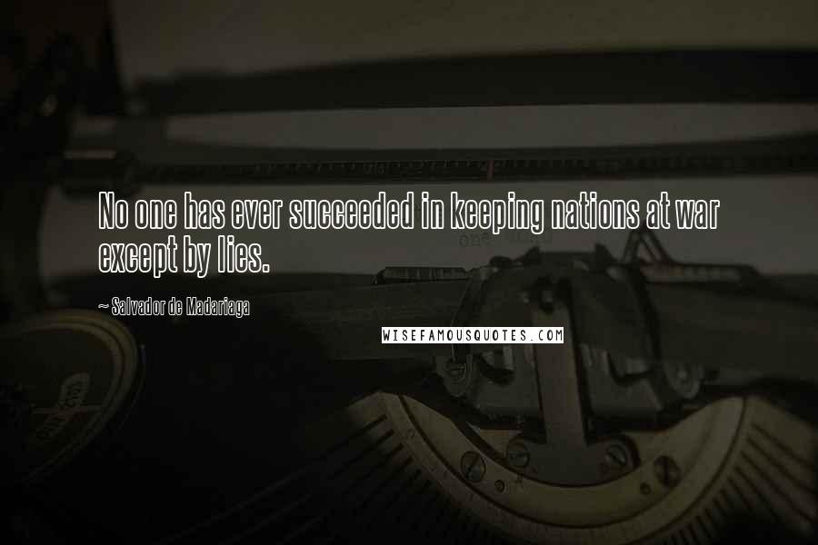 Salvador De Madariaga Quotes: No one has ever succeeded in keeping nations at war except by lies.