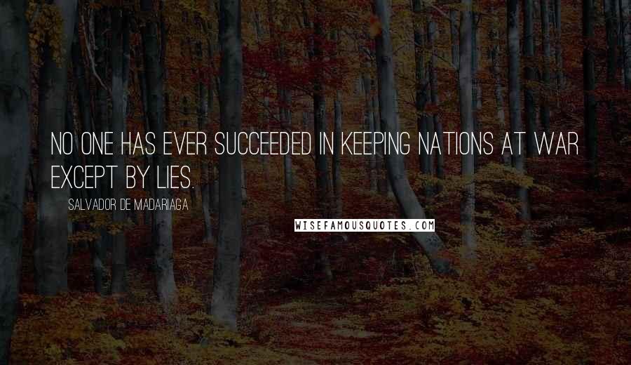 Salvador De Madariaga Quotes: No one has ever succeeded in keeping nations at war except by lies.