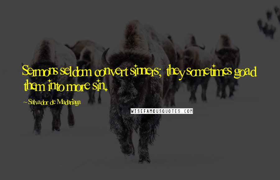 Salvador De Madariaga Quotes: Sermons seldom convert sinners; they sometimes goad them into more sin.