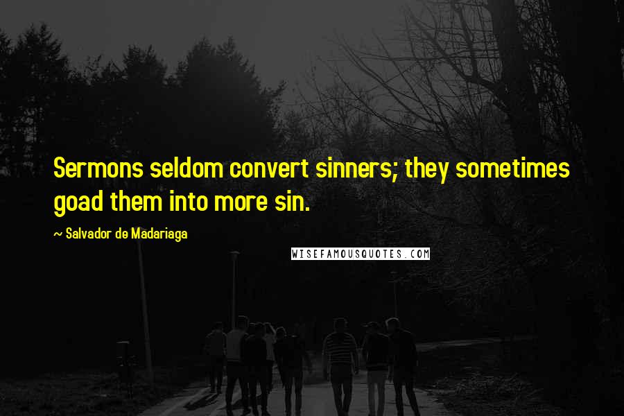 Salvador De Madariaga Quotes: Sermons seldom convert sinners; they sometimes goad them into more sin.