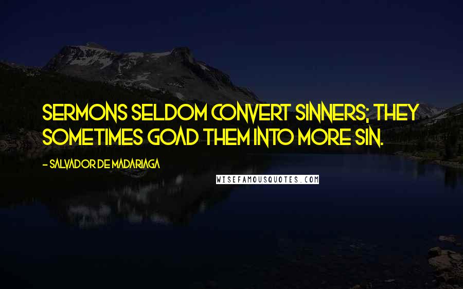 Salvador De Madariaga Quotes: Sermons seldom convert sinners; they sometimes goad them into more sin.