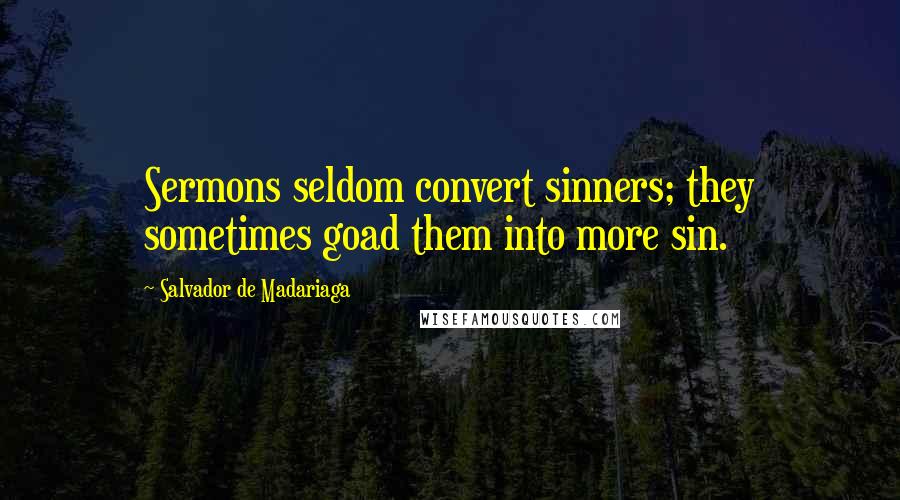 Salvador De Madariaga Quotes: Sermons seldom convert sinners; they sometimes goad them into more sin.