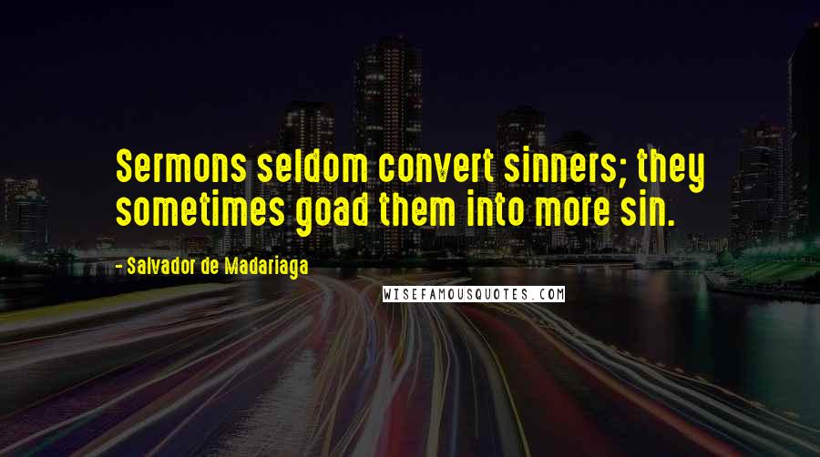 Salvador De Madariaga Quotes: Sermons seldom convert sinners; they sometimes goad them into more sin.