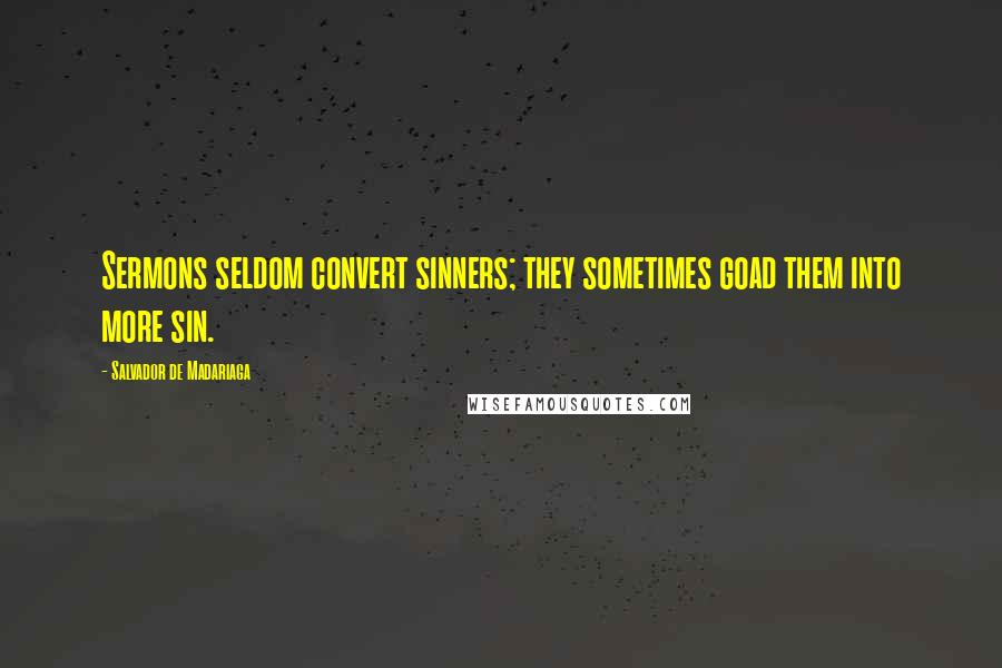 Salvador De Madariaga Quotes: Sermons seldom convert sinners; they sometimes goad them into more sin.