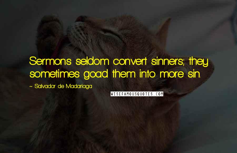 Salvador De Madariaga Quotes: Sermons seldom convert sinners; they sometimes goad them into more sin.