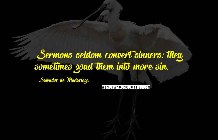 Salvador De Madariaga Quotes: Sermons seldom convert sinners; they sometimes goad them into more sin.