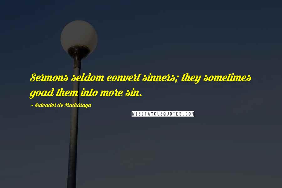Salvador De Madariaga Quotes: Sermons seldom convert sinners; they sometimes goad them into more sin.