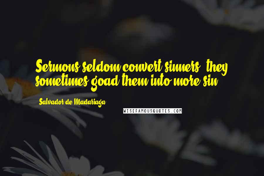 Salvador De Madariaga Quotes: Sermons seldom convert sinners; they sometimes goad them into more sin.