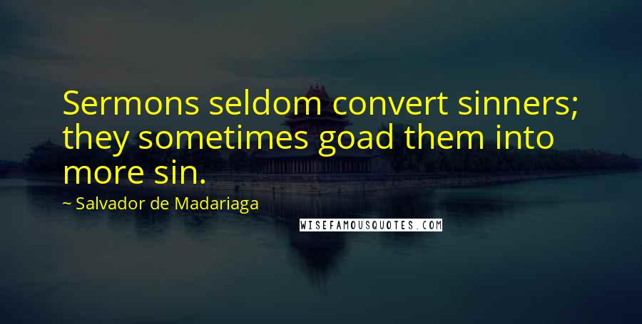 Salvador De Madariaga Quotes: Sermons seldom convert sinners; they sometimes goad them into more sin.