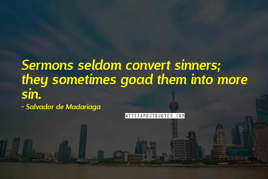 Salvador De Madariaga Quotes: Sermons seldom convert sinners; they sometimes goad them into more sin.