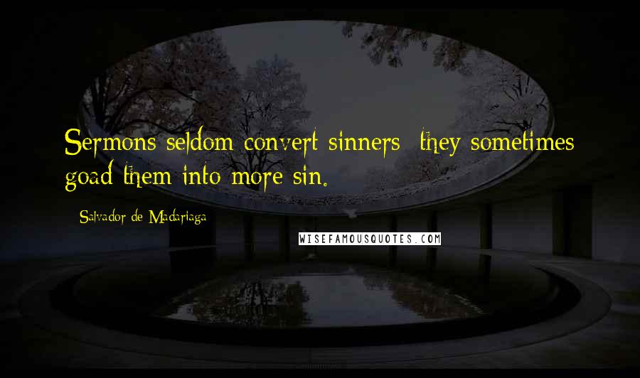 Salvador De Madariaga Quotes: Sermons seldom convert sinners; they sometimes goad them into more sin.