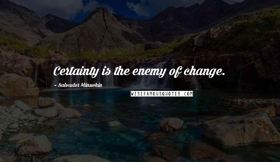 Salvador Minuchin Quotes: Certainty is the enemy of change.