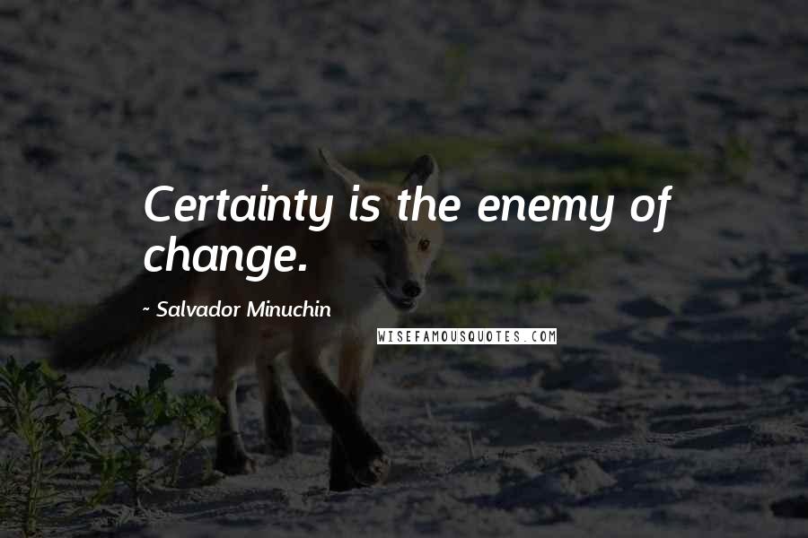 Salvador Minuchin Quotes: Certainty is the enemy of change.