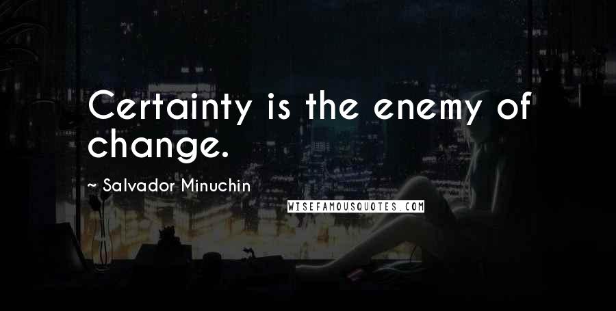 Salvador Minuchin Quotes: Certainty is the enemy of change.