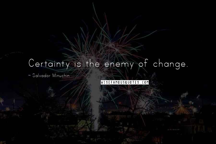 Salvador Minuchin Quotes: Certainty is the enemy of change.