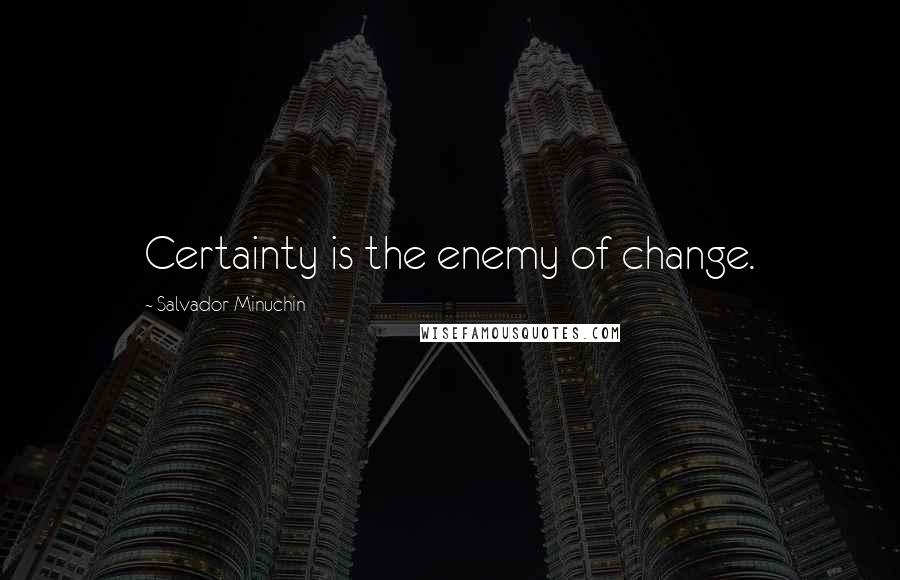 Salvador Minuchin Quotes: Certainty is the enemy of change.