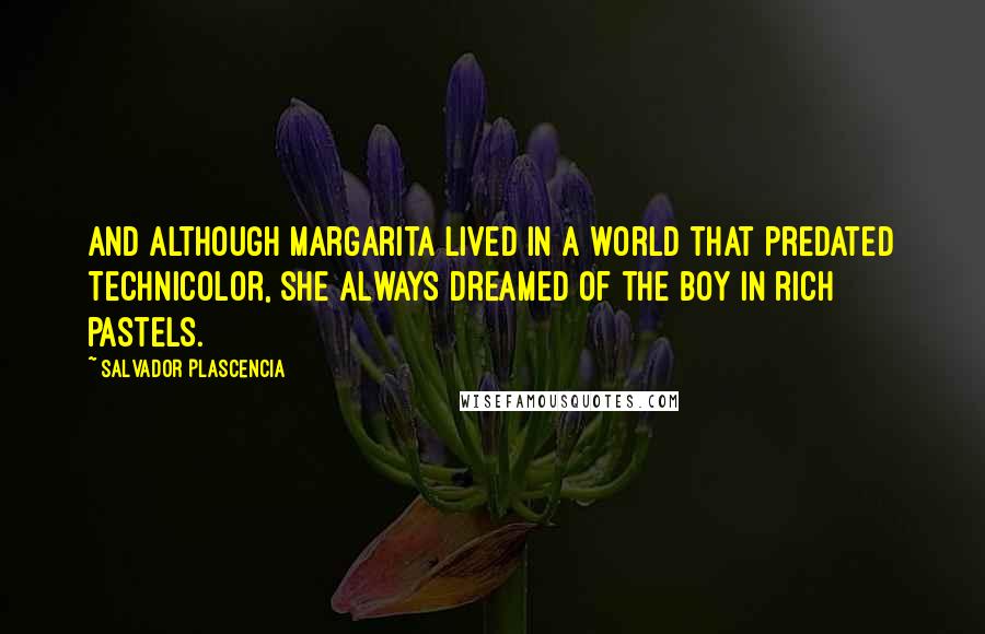 Salvador Plascencia Quotes: And although Margarita lived in a world that predated Technicolor, she always dreamed of the boy in rich pastels.