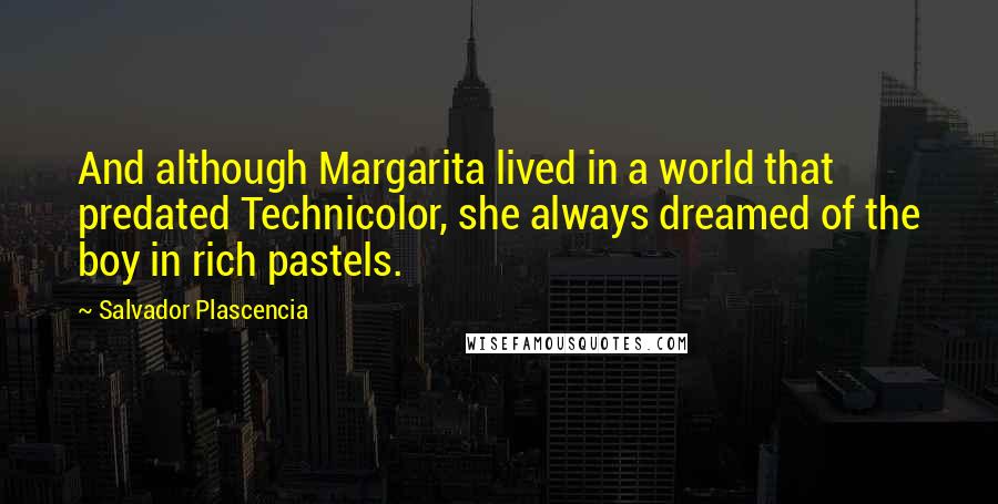 Salvador Plascencia Quotes: And although Margarita lived in a world that predated Technicolor, she always dreamed of the boy in rich pastels.