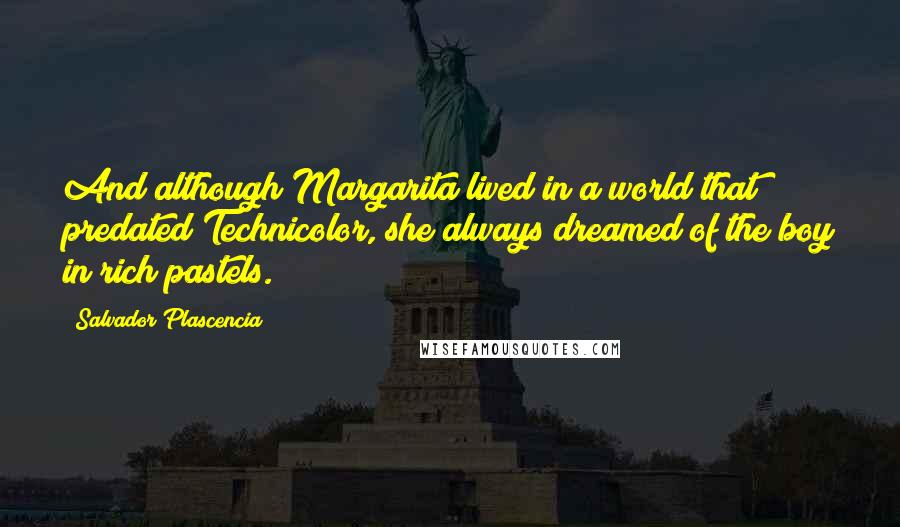 Salvador Plascencia Quotes: And although Margarita lived in a world that predated Technicolor, she always dreamed of the boy in rich pastels.