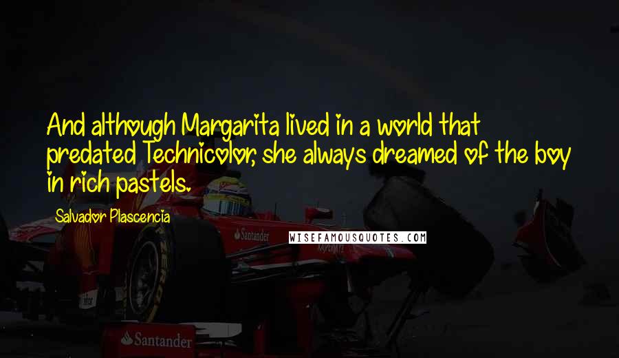 Salvador Plascencia Quotes: And although Margarita lived in a world that predated Technicolor, she always dreamed of the boy in rich pastels.