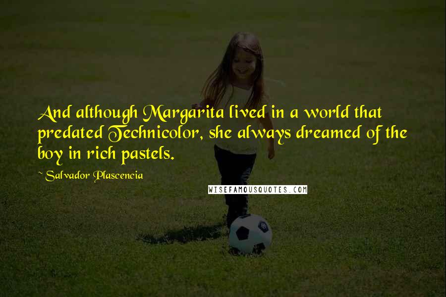 Salvador Plascencia Quotes: And although Margarita lived in a world that predated Technicolor, she always dreamed of the boy in rich pastels.