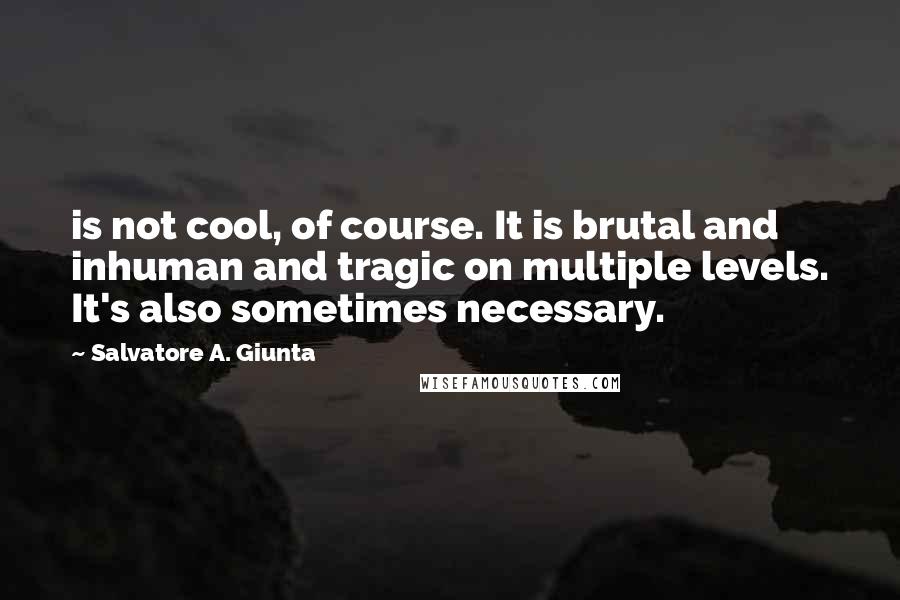 Salvatore A. Giunta Quotes: is not cool, of course. It is brutal and inhuman and tragic on multiple levels. It's also sometimes necessary.