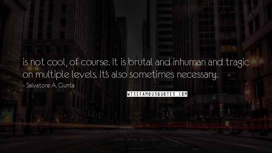 Salvatore A. Giunta Quotes: is not cool, of course. It is brutal and inhuman and tragic on multiple levels. It's also sometimes necessary.