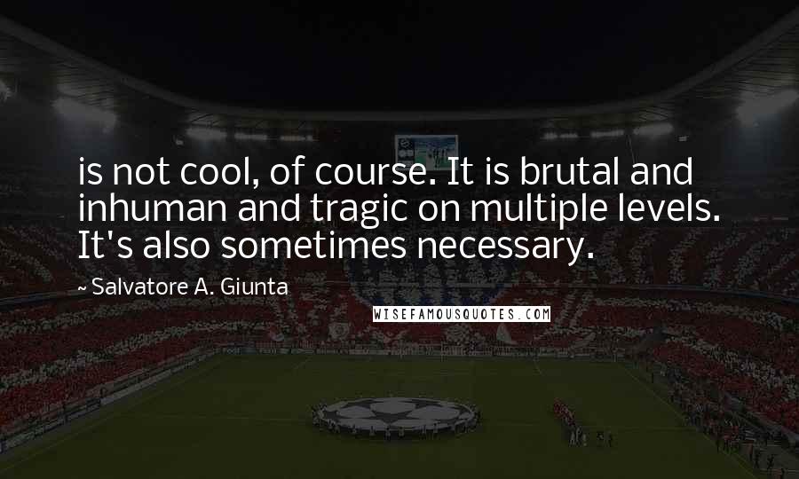 Salvatore A. Giunta Quotes: is not cool, of course. It is brutal and inhuman and tragic on multiple levels. It's also sometimes necessary.