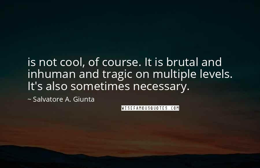 Salvatore A. Giunta Quotes: is not cool, of course. It is brutal and inhuman and tragic on multiple levels. It's also sometimes necessary.