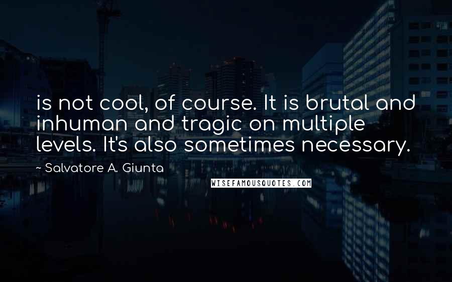 Salvatore A. Giunta Quotes: is not cool, of course. It is brutal and inhuman and tragic on multiple levels. It's also sometimes necessary.