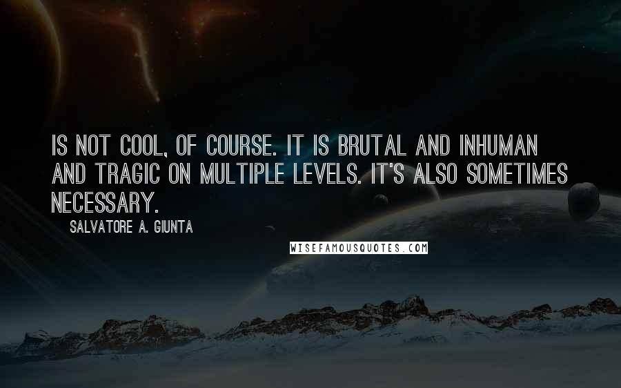 Salvatore A. Giunta Quotes: is not cool, of course. It is brutal and inhuman and tragic on multiple levels. It's also sometimes necessary.