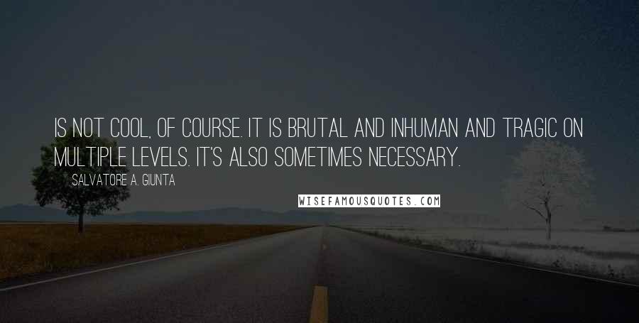 Salvatore A. Giunta Quotes: is not cool, of course. It is brutal and inhuman and tragic on multiple levels. It's also sometimes necessary.