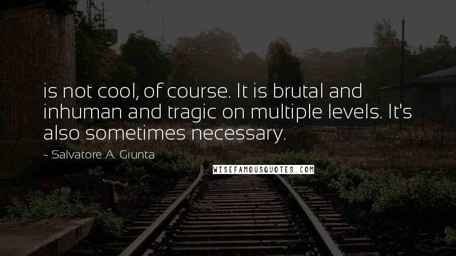 Salvatore A. Giunta Quotes: is not cool, of course. It is brutal and inhuman and tragic on multiple levels. It's also sometimes necessary.