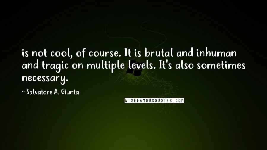 Salvatore A. Giunta Quotes: is not cool, of course. It is brutal and inhuman and tragic on multiple levels. It's also sometimes necessary.