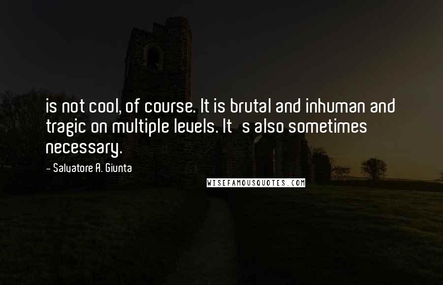 Salvatore A. Giunta Quotes: is not cool, of course. It is brutal and inhuman and tragic on multiple levels. It's also sometimes necessary.