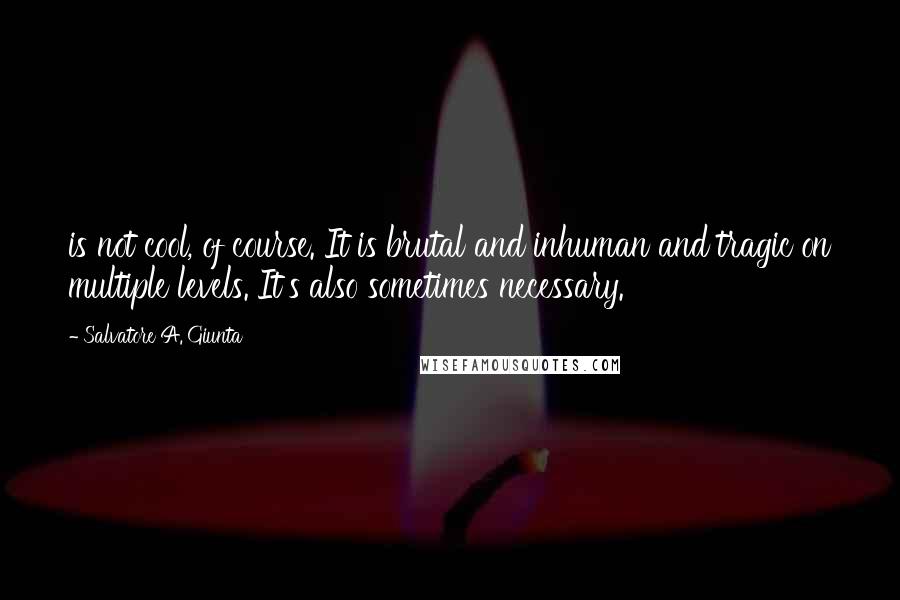 Salvatore A. Giunta Quotes: is not cool, of course. It is brutal and inhuman and tragic on multiple levels. It's also sometimes necessary.